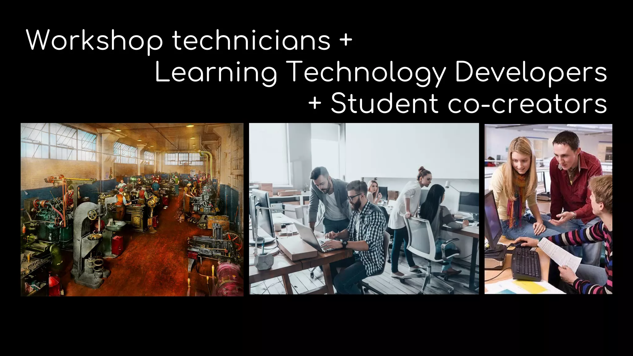Workshop technicians +
Learning Technology Developers
+ Student co-creators
 