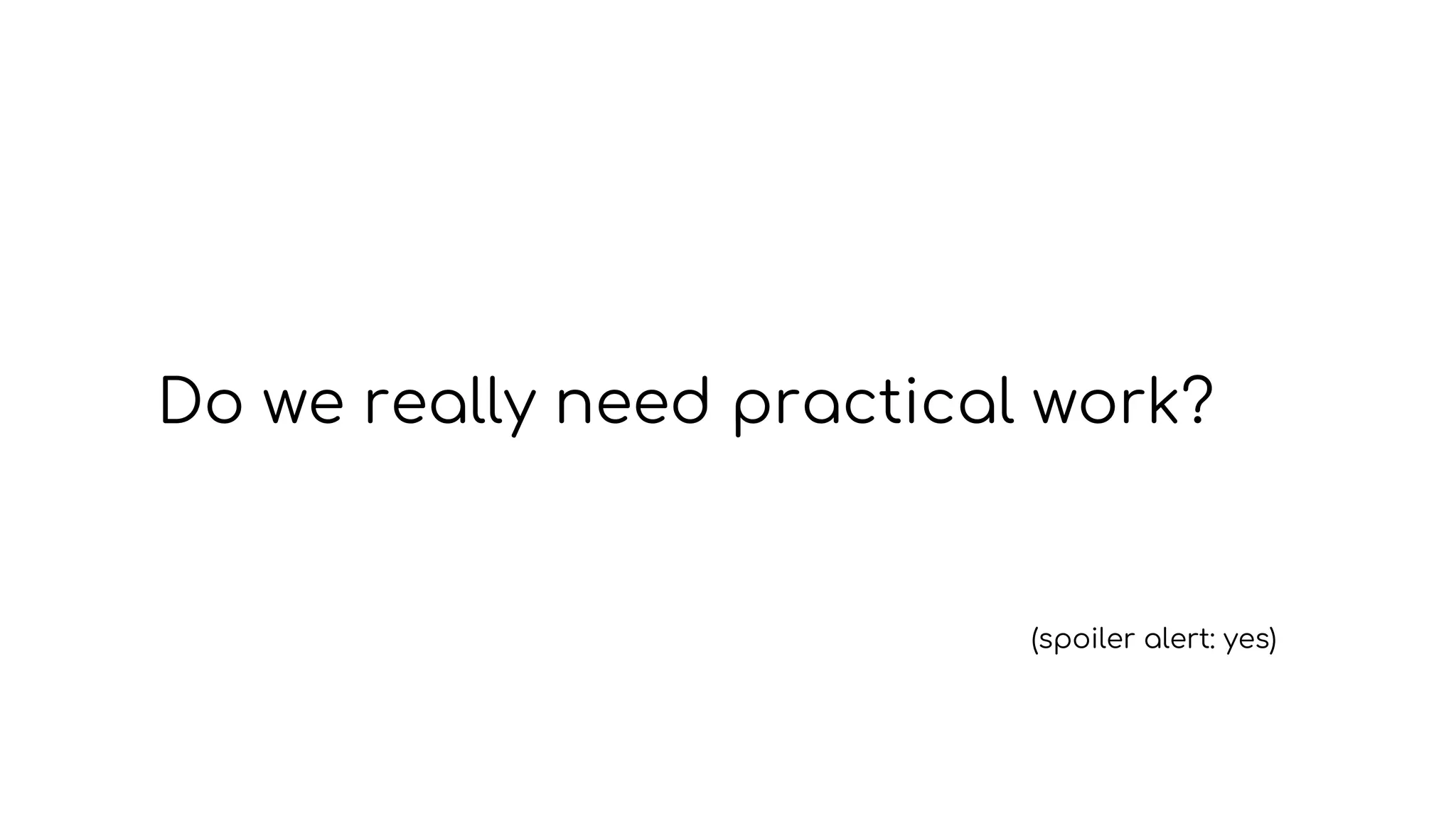 Do we really need practical work?
(spoiler alert: yes)
 