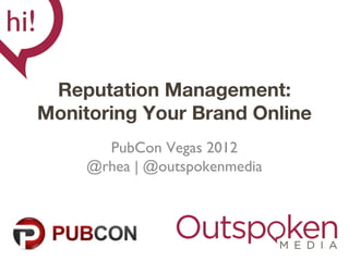 Reputation Management:
Monitoring Your Brand Online
       PubCon Vegas 2012
     @rhea | @outspokenmedia
 