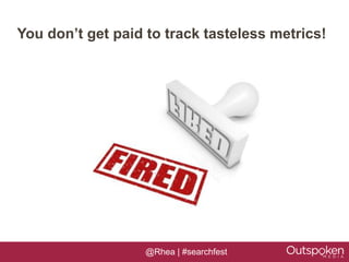 You don’t get paid to track tasteless metrics!




                   @Rhea | #searchfest
 