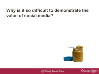 Why is it so difficult to demonstrate the
value of social media?




                 @Rhea | #searchfest
 