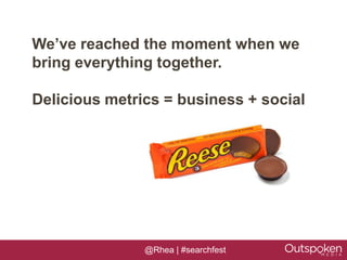 We’ve reached the moment when we
bring everything together.

Delicious metrics = business + social




               @Rhea | #searchfest
 