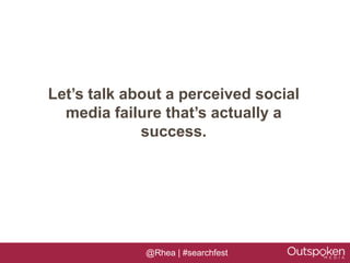Let’s talk about a perceived social
  media failure that’s actually a
             success.




             @Rhea | #searchfest
 