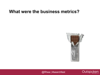 What were the business metrics?




              @Rhea | #searchfest
 