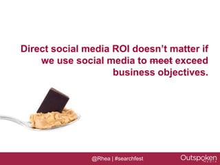 Direct social media ROI doesn’t matter if
    we use social media to meet exceed
                    business objectives.




               @Rhea | #searchfest
 