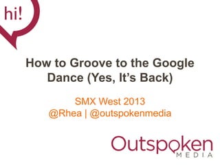 How to Groove to the Google
   Dance (Yes, It’s Back)
       SMX West 2013
   @Rhea | @outspokenmedia
 