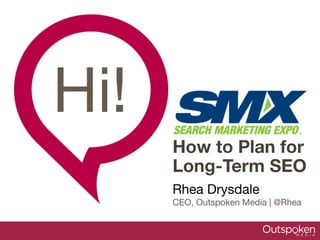 Hi!
Rhea Drysdale 
CEO, Outspoken Media | @Rhea

How to Plan for
Long-Term SEO
 