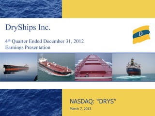DryShips Inc.
4th Quarter Ended December 31, 2012
Earnings Presentation




                            NASDAQ: “DRYS”
                            March 7, 2013
 