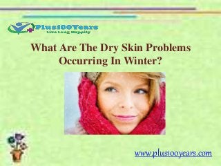 What Are The Dry Skin Problems
Occurring In Winter?
www.plus100years.com
 