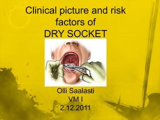 Clinical picture and risk
       factors of
     DRY SOCKET




       Olli Saalasti
            VM I
        2.12.2011
 