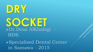 DRY
SOCKETDr.Deaa AlKhafagi -
BDS.
Specialized Dental Center
in Samawa - 2015
 