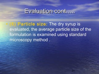 31
Evaluation cont…..Evaluation cont…..
• (6) Particle size: The dry syrup is
evaluated, the average particle size of the
formulation is examined using standard
microscopy method .
 