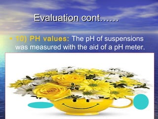 34
Evaluation cont……Evaluation cont……
• 10) PH values: The pH of suspensions
was measured with the aid of a pH meter.
 