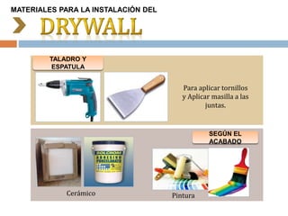 TALADRO Y
ESPATULA
SEGÚN EL
ACABADO
Para aplicar tornillos
y Aplicar masilla a las
juntas.
Cerámico Pintura
MATERIALES PARA LA INSTALACIÓN DEL
 