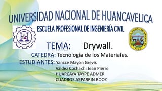 TEMA: Drywall.
CATEDRA: Tecnología de los Materiales.
ESTUDIANTES: Yancce Mayon Grevir.
Valdez Cochachi Jean Pierre
HUARCAYA TAYPE ADMER
CUADROS ASPARRIN BOOZ
 