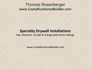 Thomas Rosenberger
  www.CostaRicaHomeBuilder.com




   Specialty Drywall Installations
tray, diamond, circular & orange peel dome ceilings



         www.CostaRicaHomeBuilder.com




                                                      1
 