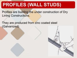 PROFILES (WALL STUDS)
Profiles are building the under construction of Dry
Lining Constructions.
They are produced from zinc coated steel
(Galvanized)
 
