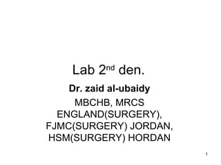 1
Lab 2nd
den.
Dr. zaid al-ubaidy
MBCHB, MRCS
ENGLAND(SURGERY),
FJMC(SURGERY) JORDAN,
HSM(SURGERY) HORDAN
 