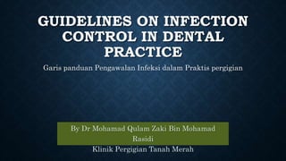 GUIDELINES ON INFECTION
CONTROL IN DENTAL
PRACTICE
By Dr Mohamad Qulam Zaki Bin Mohamad
Rasidi
Klinik Pergigian Tanah Merah
Garis panduan Pengawalan Infeksi dalam Praktis pergigian
 