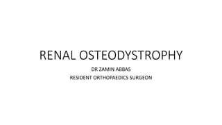 RENAL OSTEODYSTROPHY
DR ZAMIN ABBAS
RESIDENT ORTHOPAEDICS SURGEON
 
