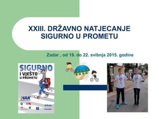 XXIII. DRŽAVNO NATJECANJE
SIGURNO U PROMETU
Zadar , od 19. do 22. svibnja 2015. godine
 