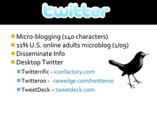 Micro-blogging (140 characters) 11% U.S. online adults microblog (1/09)  Disseminate Info Desktop Twitter Twitterrific -  iconfactory.com Twitteroo -  rareedge.com/twitteroo TweetDeck –  tweetdeck.com 