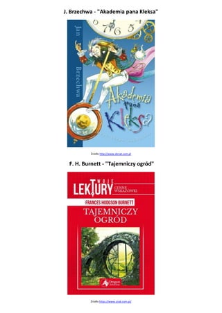 J. Brzechwa - "Akademia pana Kleksa"
Źródło http://www.skrzat.com.pl
F. H. Burnett - "Tajemniczy ogród"
Źródło https://www.znak.com.pl/
 
