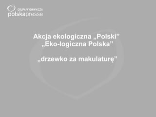 Akcja ekologiczna „Polski”  „Eko-logiczna Polska” „drzewko za makulaturę” 