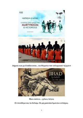 1
Δήμιοι και μελλοθάνατοι…τα θύματα του ισλαμικού τζιχάντ
Μια εικόνα… χίλιες λέξεις
O επιτιθέμενος το Ισλάμ. Οι μη μουσουλμάνοι ο στόχος.
 