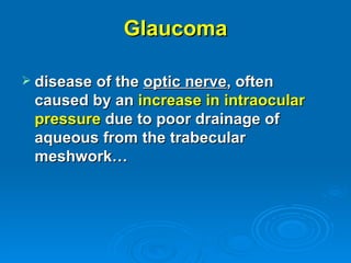 Glaucoma

 disease of the optic nerve, often
 caused by an increase in intraocular
 pressure due to poor drainage of
 aqueous from the trabecular
 meshwork…
 