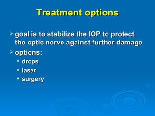 Treatment options

 goal is to stabilize the IOP to protect
  the optic nerve against further damage
 options:
     drops
     laser
     surgery
 