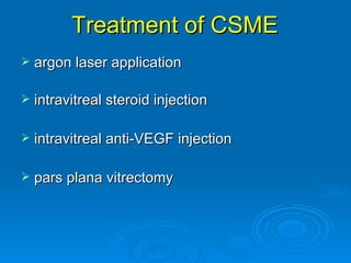 Treatment of CSME
   argon laser application

   intravitreal steroid injection

   intravitreal anti-VEGF injection

   pars plana vitrectomy
 