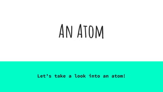 An Atom
Let’s take a look into an atom!
 