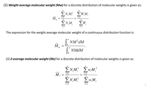 (3) Z-average molecular weight (Mz) for a discrete distribution of molecular weights is given as:
(2) Weight-average molecular weight (Mw) for a discrete distribution of molecular weights is given as:
The expression for the weight-average molecular weight of a continuous distribution function is:
5
 