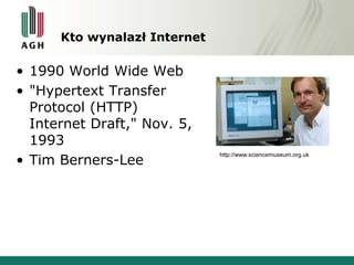Kto wynalazł Internet
• 1990 World Wide Web
• "Hypertext Transfer
Protocol (HTTP)
Internet Draft," Nov. 5,
1993
• Tim Bern...