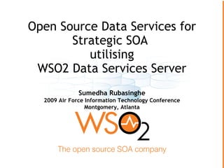 Open Source Data Services for
       Strategic SOA
          utilising
 WSO2 Data Services Server
              Sumedha Rubasinghe
  2009 Air Force Information Technology Conference
                 Montgomery, Atlanta
 