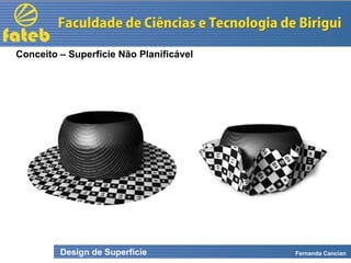 Design de Superfície Fernanda Cancian
Conceito – Superfície Não Planificável
 