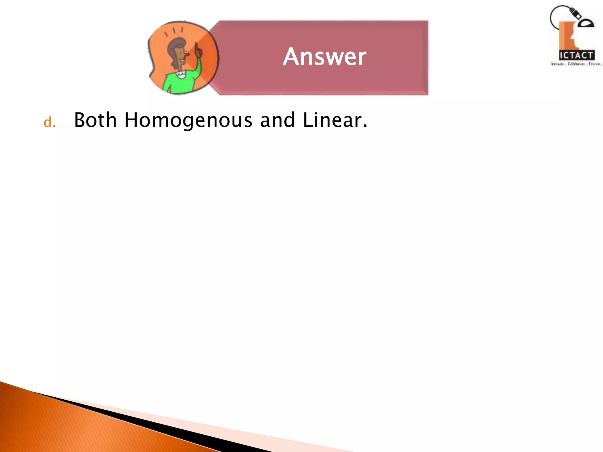 d. Both Homogenous and Linear.
Answer
 