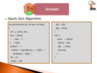 Quick Sort Algorithmint partition(int a[], int low, int high){  int i, j, temp, key;  key = a[low];  i   = low + 1;  j   = high;  while(1)    {    while(i < high && key >= a[i])i++;      while(key < a[j])j--;  if(i < j) {   temp = a[i];     a[i] = a[j];     a[j] = temp;   }   else  {       temp   = a[low];        a[low] = a[j];        a[j]   = temp;        return(j);        }   }}