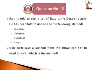 Ram is told to sort a set of Data using Data structure. He has been told to use one of the following Methods InsertionSelectionExchangeLinearNow Ram says a Method from the above can not be used to sort.  Which is the method?