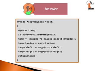 mynode *copy(mynode *root){mynode *temp; if(root==NULL)return(NULL); temp = (mynode *) malloc(sizeof(mynode)); temp->value = root->value; temp->left  = copy(root->left); temp->right = copy(root->right); return(temp);}
