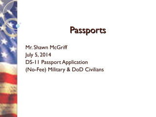 PassportsPassports
Mr. Shawn McGriff
July 5, 2014
DS-11 Passport Application
(No-Fee) Military & DoD Civilians
 