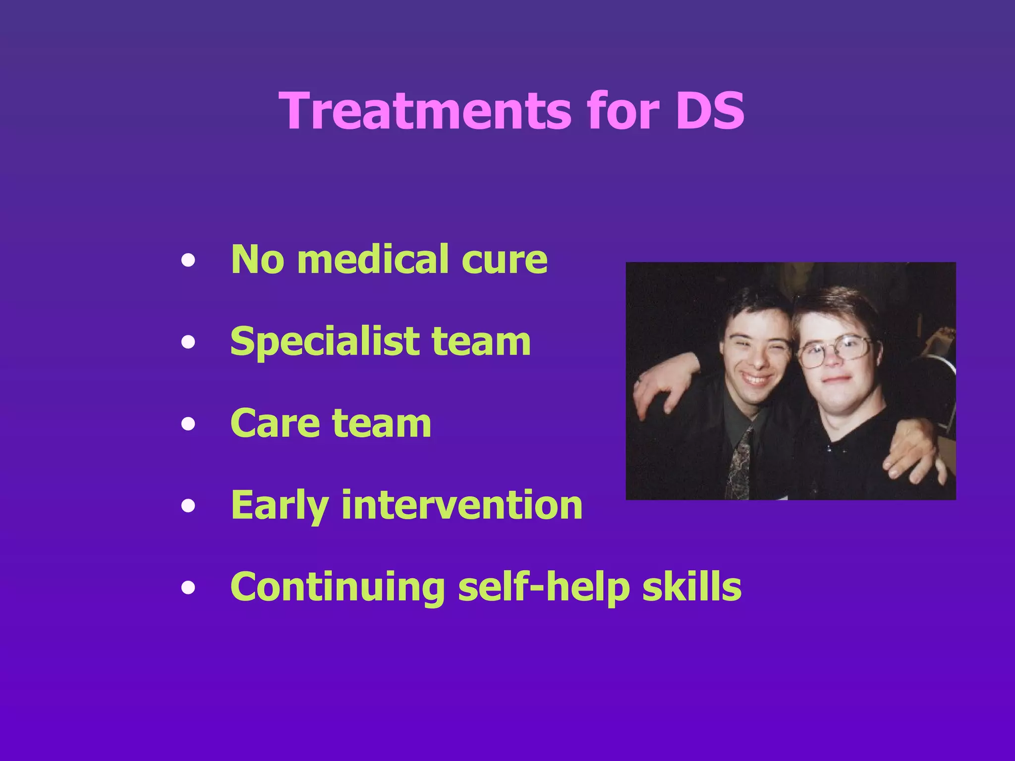 Treatments for DS No medical cure Specialist team Care team Early intervention Continuing self-help skills 