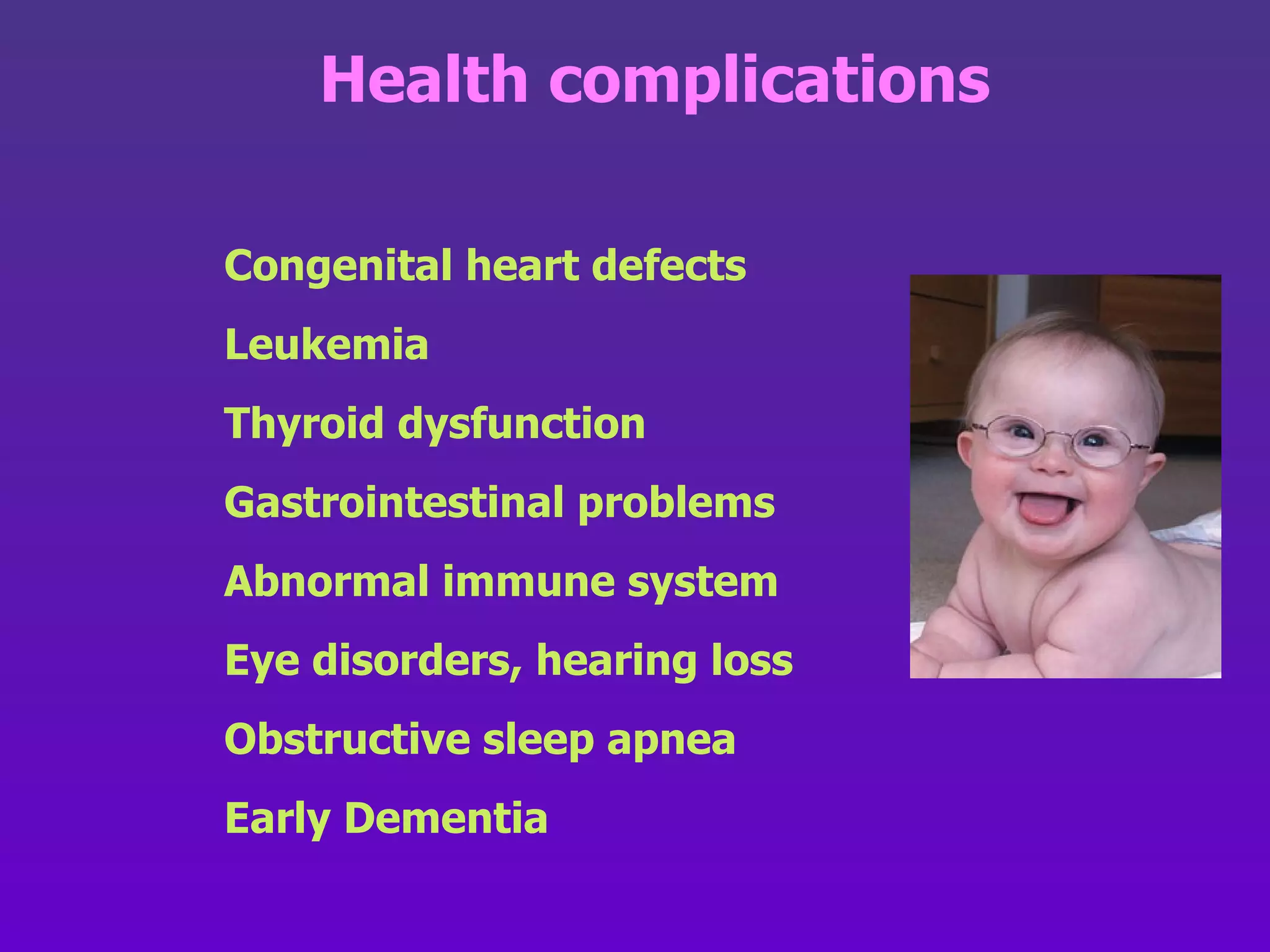 Congenital heart defects   Leukemia   Thyroid dysfunction Gastrointestinal problems Abnormal immune system Eye disorders, hearing loss Obstructive sleep apnea Early Dementia Health complications 