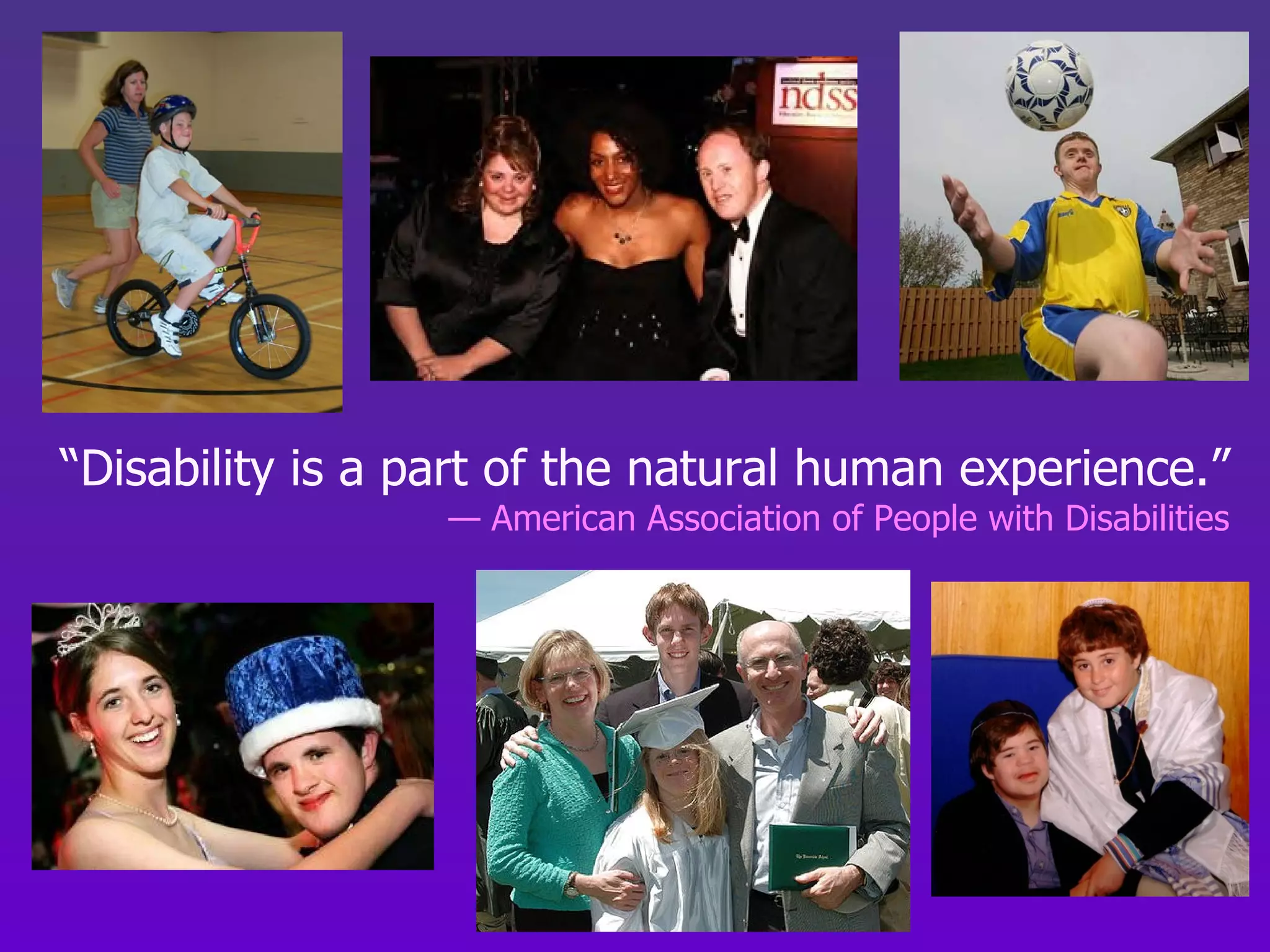 “ Disability is a part of the natural human experience.” —  American Association of People with Disabilities 