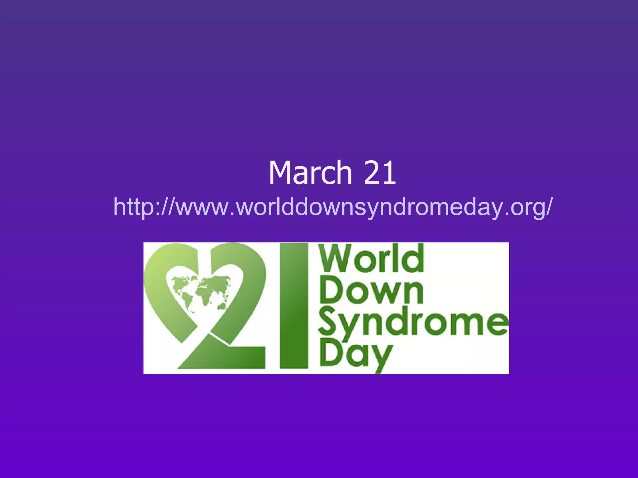 March 21 http://www. worlddownsyndromeday .org/ 