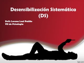 Desensibilización Sistemática
(DS)
Delis Lorena Leal Patiño
VII de Psicología

 