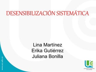 DESENSIBILIZACIÓN SISTEMÁTICA 
Lina Martínez 
Erika Gutiérrez 
Juliana Bonilla 
 