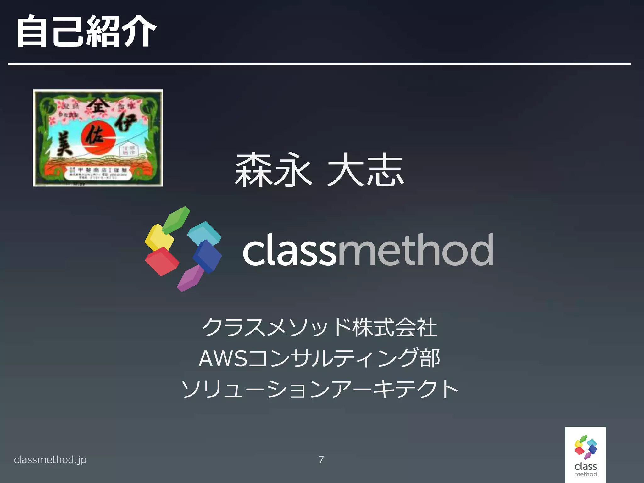 自己紹介
森永 大志
クラスメソッド株式会社
AWSコンサルティング部
ソリューションアーキテクト
classmethod.jp 7
 
