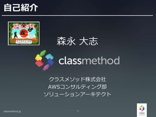 自己紹介
森永 大志
クラスメソッド株式会社
AWSコンサルティング部
ソリューションアーキテクト
classmethod.jp 7
 